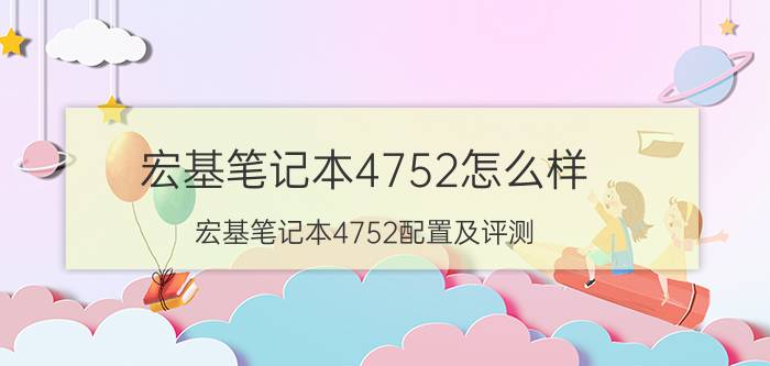 宏基笔记本4752怎么样 宏基笔记本4752配置及评测